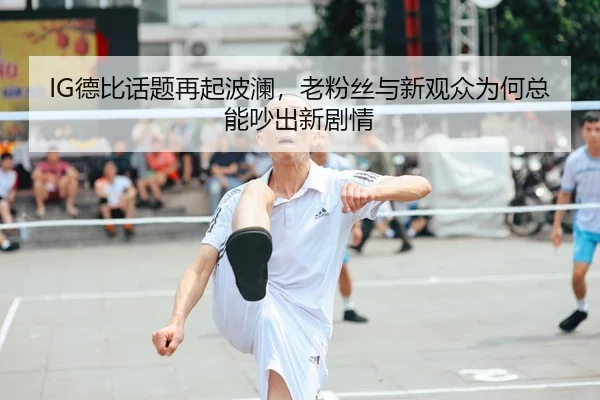 IG德比话题再起波澜，老粉丝与新观众为何总能吵出新剧情 | kaiyun